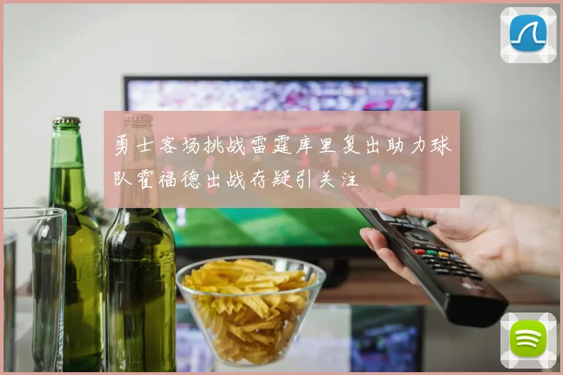 勇士客场挑战雷霆库里复出助力球队霍福德出战存疑引关注