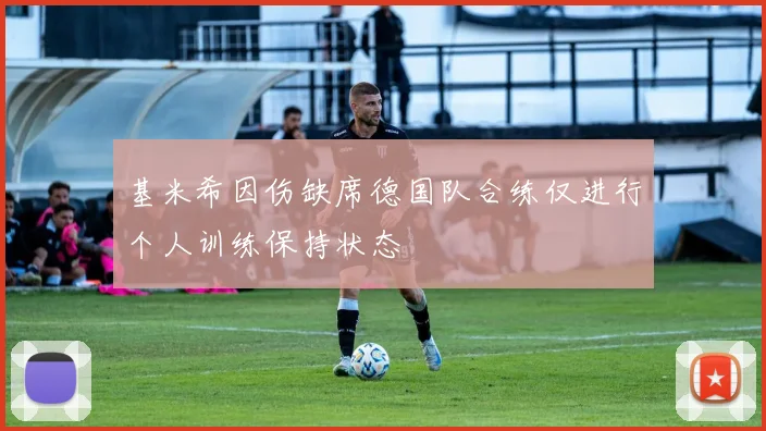 基米希因伤缺席德国队合练仅进行个人训练保持状态