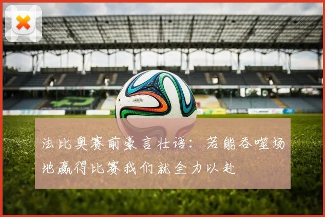 法比奥赛前豪言壮语：若能吞噬场地赢得比赛我们就全力以赴