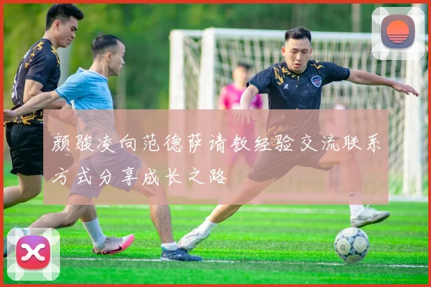 颜骏凌向范德萨请教经验交流联系方式分享成长之路