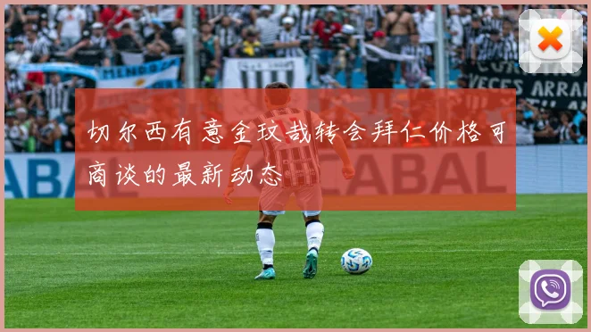 切尔西有意金玟哉转会拜仁价格可商谈的最新动态