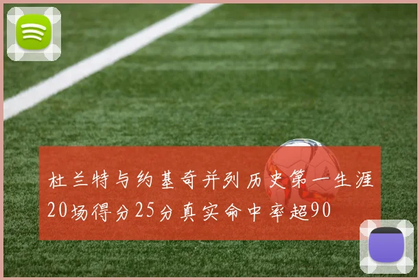 杜兰特与约基奇并列历史第一生涯20场得分25分真实命中率超90