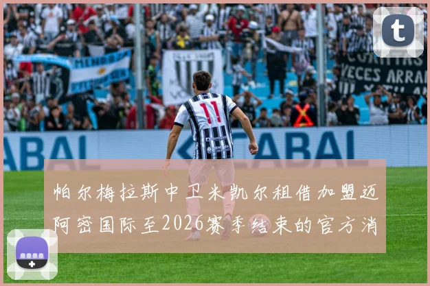 帕尔梅拉斯中卫米凯尔租借加盟迈阿密国际至2026赛季结束的官方消息