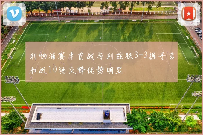 利物浦赛季首战与利兹联3-3握手言和近10场交锋优势明显