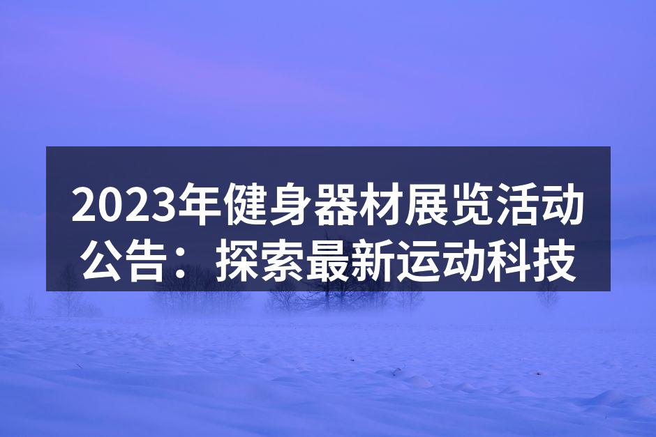 2023年健身器材展览活动公告：探索最新运动科技