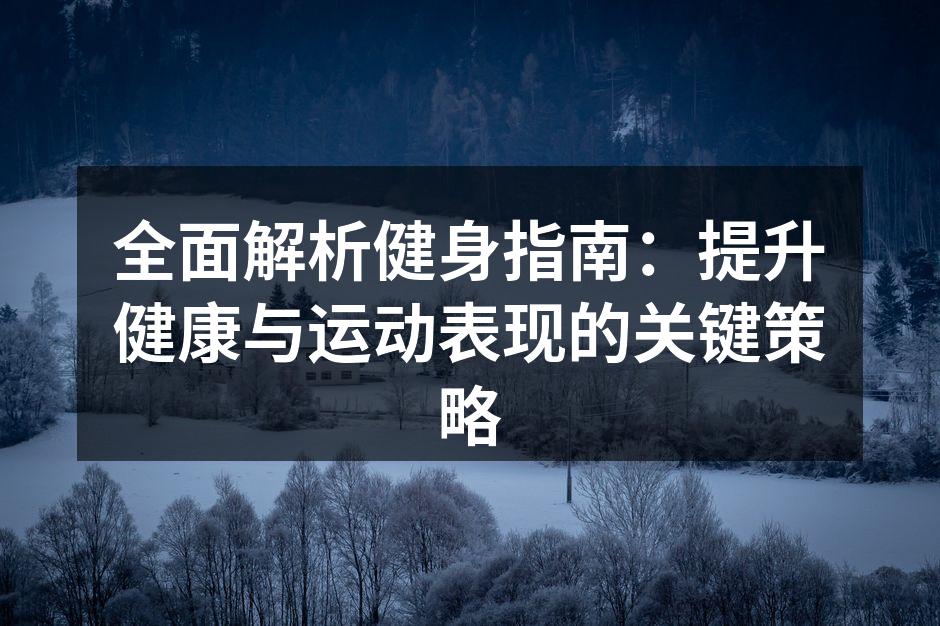 全面解析健身指南：提升健康与运动表现的关键策略