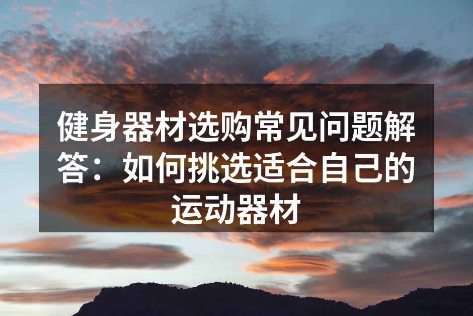 选择适合的健身器材至关重要