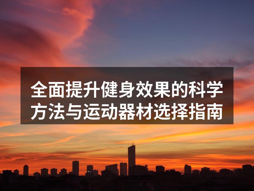全面提升健身效果的科学方法与运动器材选择指南