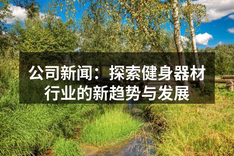 公司新闻：探索健身器材行业的新趋势与发展