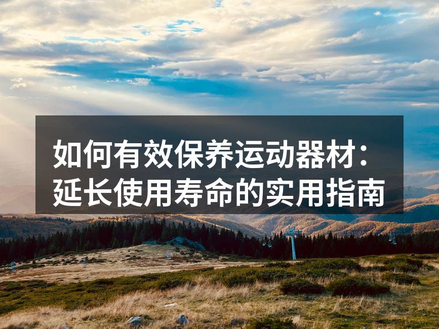 如何有效保养运动器材：延长使用寿命的实用指南
