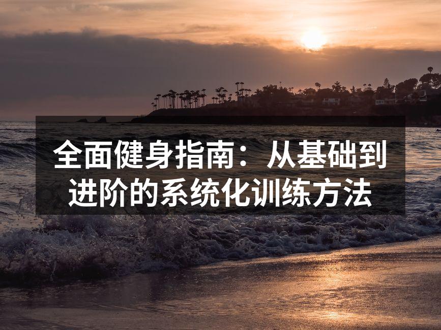 全面健身指南：从基础到进阶的系统化训练方法